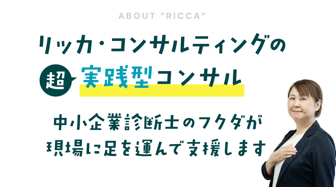 リッカ・コンサルティングの超実践型コンサル・中小企業診断士のフクダが現場に足を運んで支援します